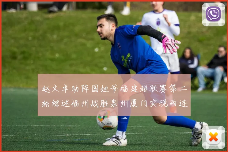 赵文卓助阵国姓爷福建超联赛第二轮综述福州战胜泉州厦门实现两连胜