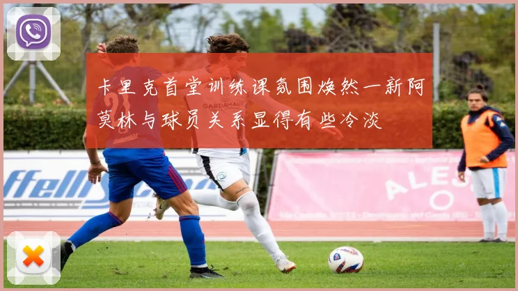 卡里克首堂训练课氛围焕然一新阿莫林与球员关系显得有些冷淡