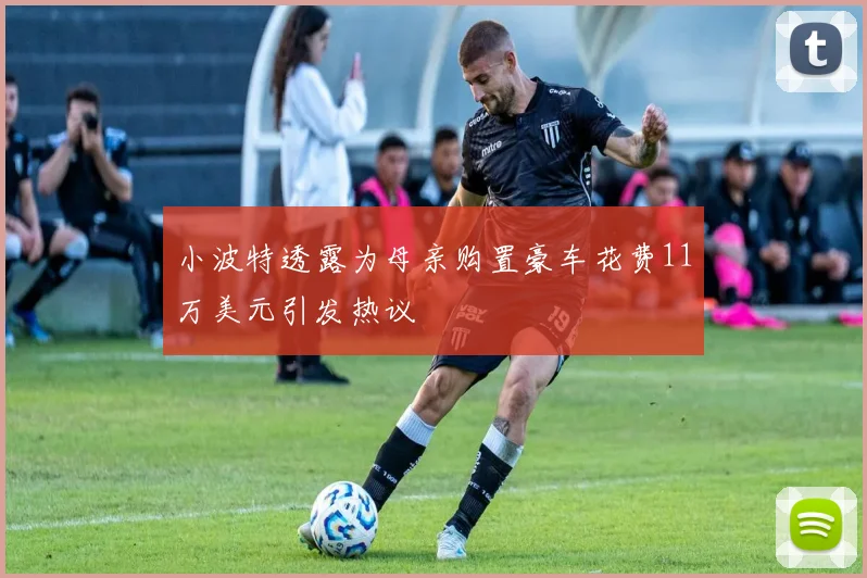 小波特透露为母亲购置豪车花费11万美元引发热议