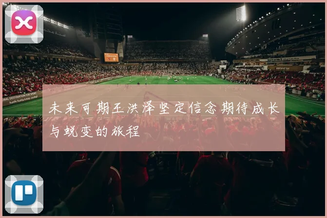 未来可期王洪泽坚定信念期待成长与蜕变的旅程