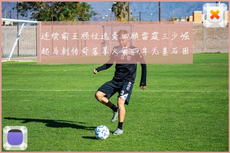 连续前五顺位选秀回顾雷霆三少崛起马刺传奇落幕火箭四年无基石困境