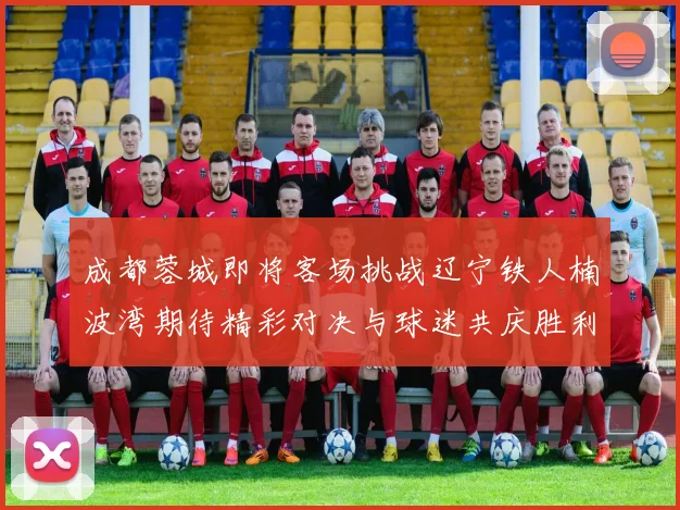 成都蓉城即将客场挑战辽宁铁人楠波湾期待精彩对决与球迷共庆胜利